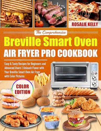 The Comprehensive Breville Smart Oven Air Fryer Pro Cookbook : Easy & Tasty Recipes for Beginners and Advanced Users | Unleash Flavor with Your Breville Smart Oven Air Fryer with Color Pictures